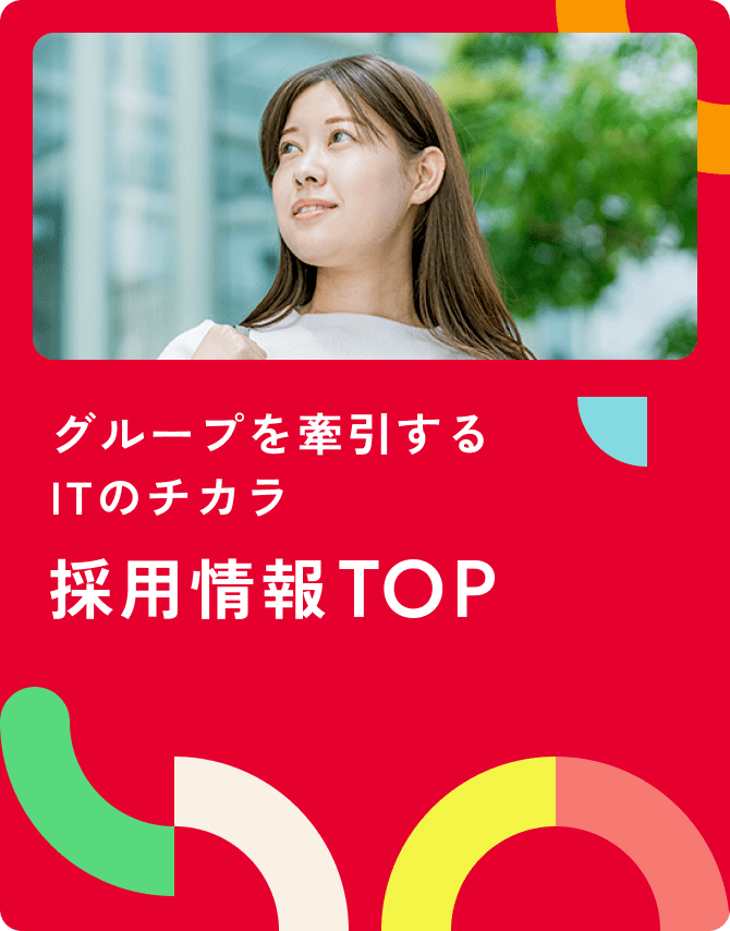 グループを牽引するITのチカラ 採用情報TOP