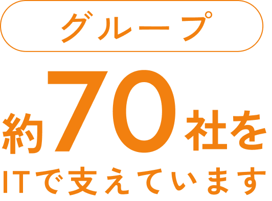 グループ約70社をITで支えています